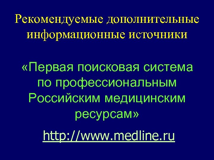 Рекомендуемые дополнительные информационные источники «Первая поисковая система по профессиональным Российским медицинским ресурсам» http: //www.