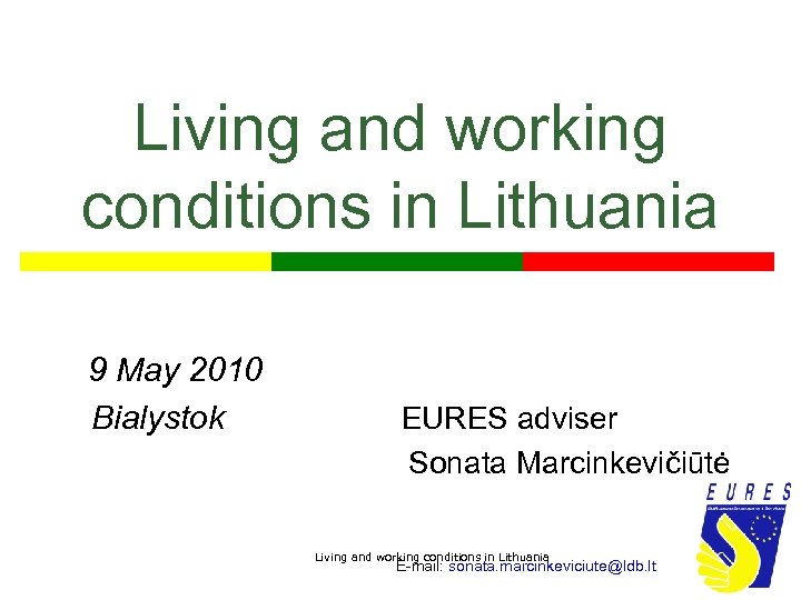 Living and working conditions in Lithuania 9 May 2010 Bialystok EURES adviser Sonata Marcinkevičiūtė