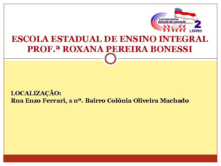 ESCOLA ESTADUAL DE ENSINO INTEGRAL PROF. ª ROXANA PEREIRA BONESSI LOCALIZAÇÃO: Rua Enzo Ferrari,