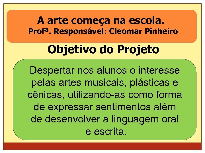 A arte começa na escola. Profª. Responsável: Cleomar Pinheiro Objetivo do Projeto Despertar nos