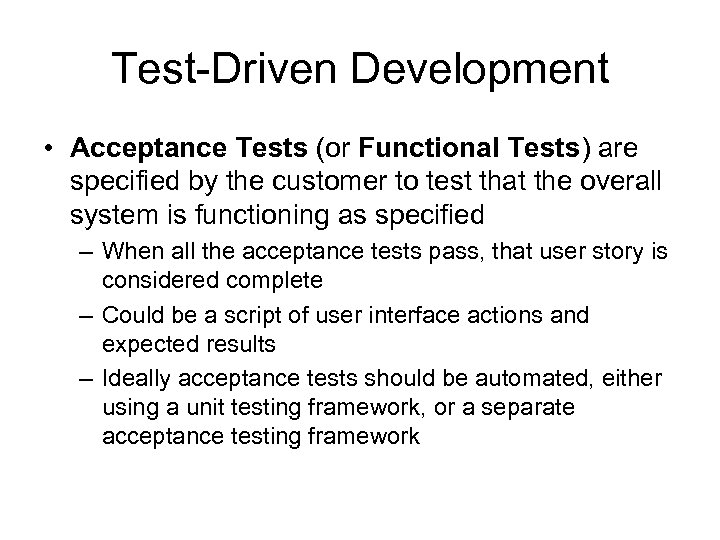 Test-Driven Development • Acceptance Tests (or Functional Tests) are specified by the customer to