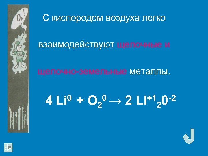С кислородом воздуха легко взаимодействуют щелочные и щелочно-земельные металлы. 4 Li 0 + O