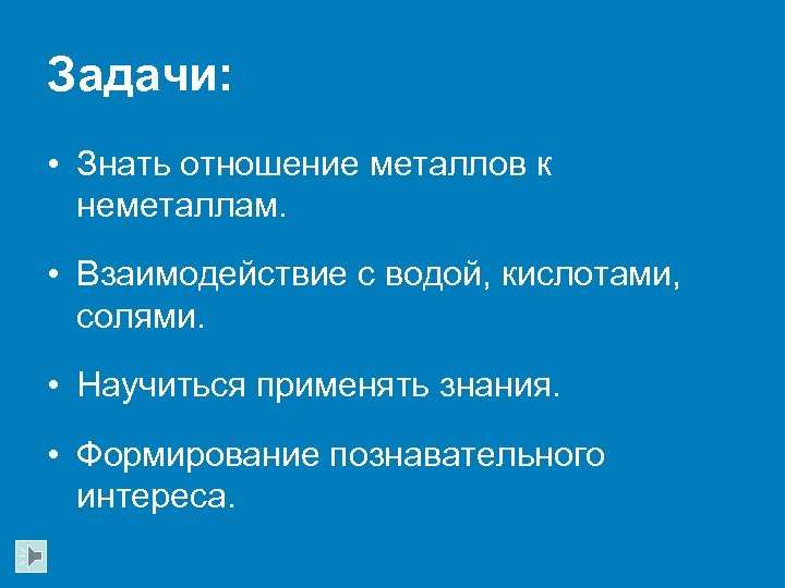 Задачи: • Знать отношение металлов к неметаллам. • Взаимодействие с водой, кислотами, солями. •
