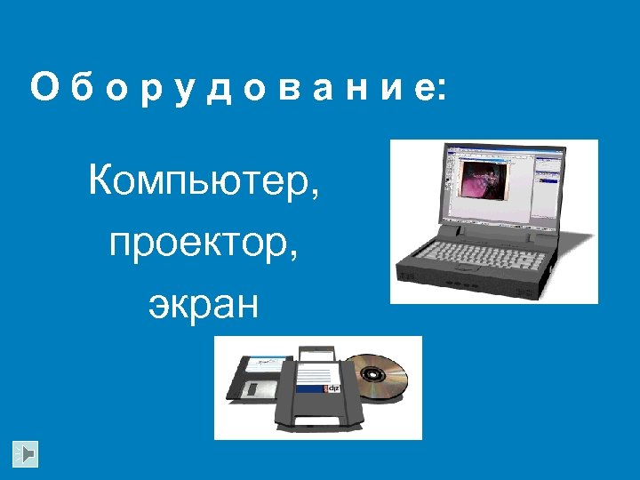 О б о р у д о в а н и е: Компьютер, проектор,