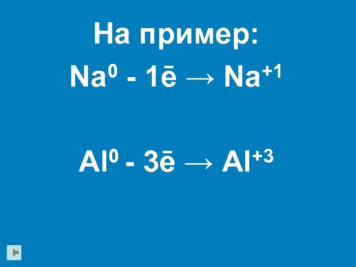 На пример: 0 - 1ē → Na+1 Na 0 Al 3ē → +3 Al