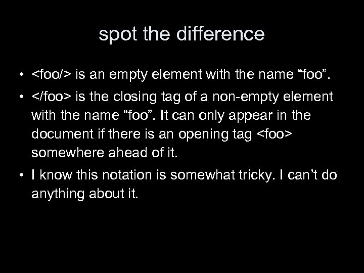 spot the difference • <foo/> is an empty element with the name “foo”. •