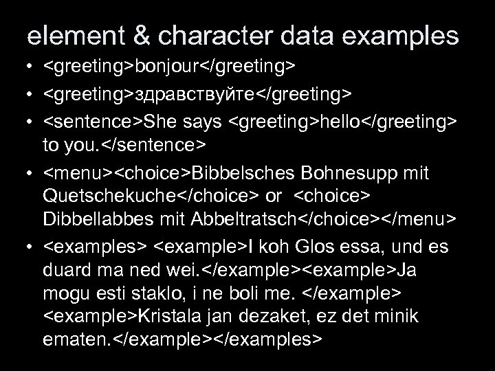 element & character data examples • <greeting>bonjour</greeting> • <greeting>здравствуйте</greeting> • <sentence>She says <greeting>hello</greeting> to