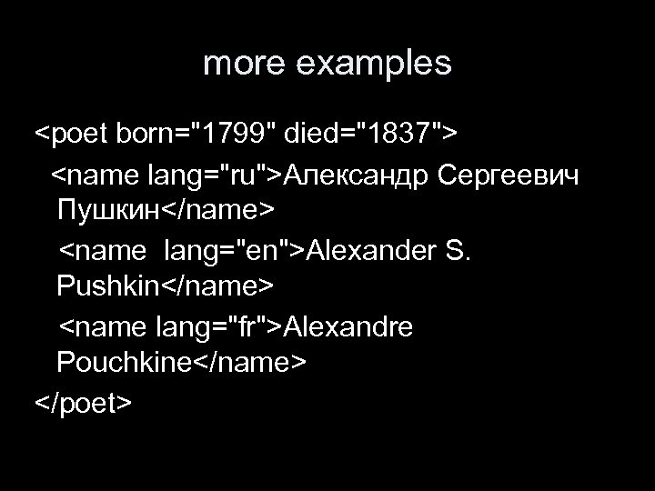 more examples <poet born="1799" died="1837"> <name lang="ru">Александр Сергеевич Пушкин</name> <name lang="en">Alexander S. Pushkin</name> <name