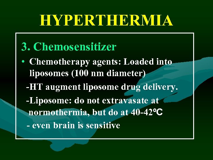 HYPERTHERMIA 3. Chemosensitizer • Chemotherapy agents: Loaded into liposomes (100 nm diameter) -HT augment