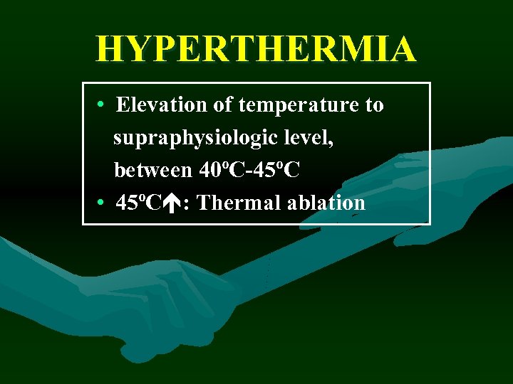 HYPERTHERMIA • Elevation of temperature to supraphysiologic level, between 40ºC-45ºC • 45ºC : Thermal