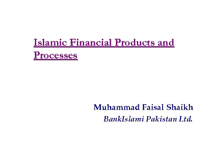 Islamic Financial Products and Processes Muhammad Faisal Shaikh Bank. Islami Pakistan Ltd. 