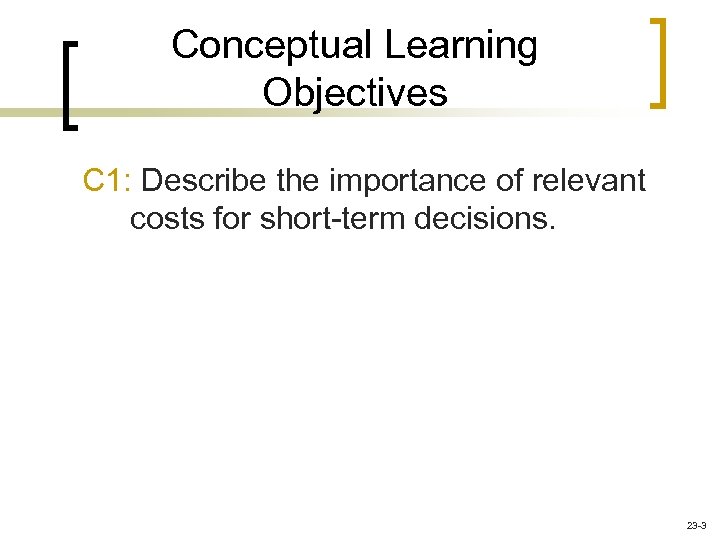 Conceptual Learning Objectives C 1: Describe the importance of relevant costs for short-term decisions.