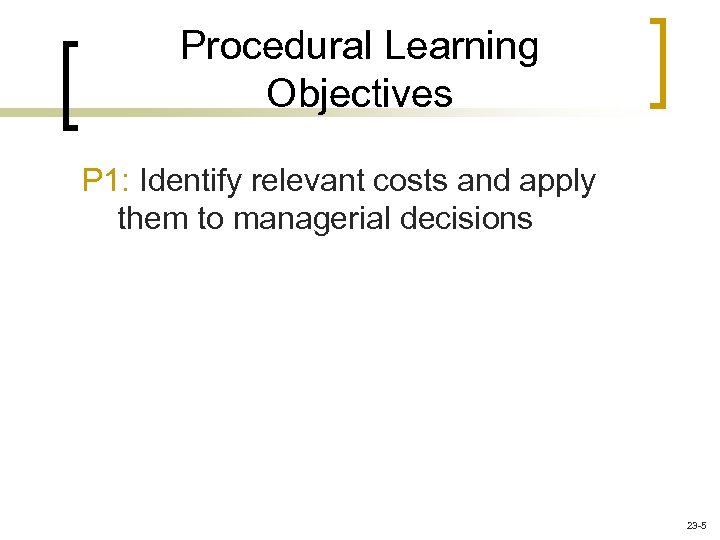 Procedural Learning Objectives P 1: Identify relevant costs and apply them to managerial decisions