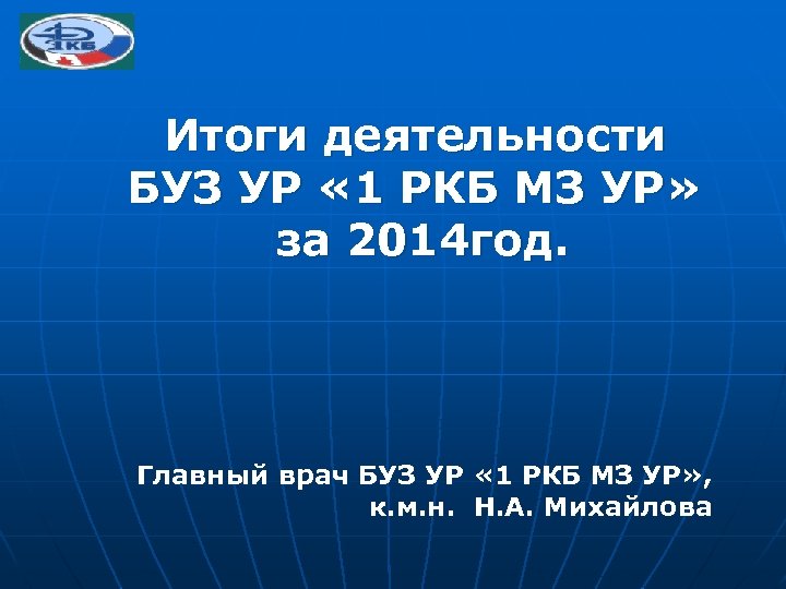 Итоги деятельности БУЗ УР « 1 РКБ МЗ УР» за 2014 год. Главный врач