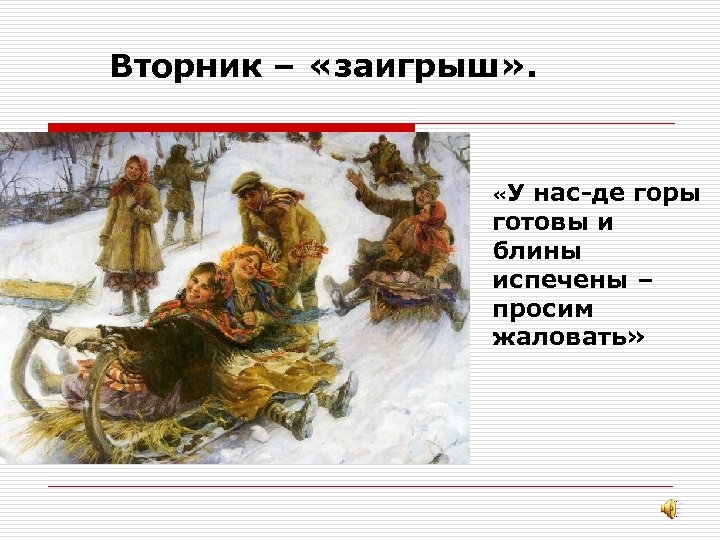 Вторник – «заигрыш» . «У нас-де горы готовы и блины испечены – просим жаловать»