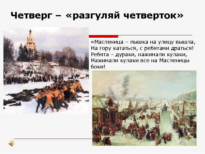Четверг – «разгуляй четверток» «Масленица – пышка на улицу вышла, На гору кататься, с