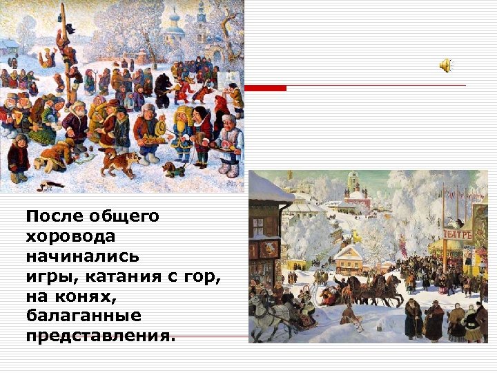 После общего хоровода начинались игры, катания с гор, на конях, балаганные представления. 