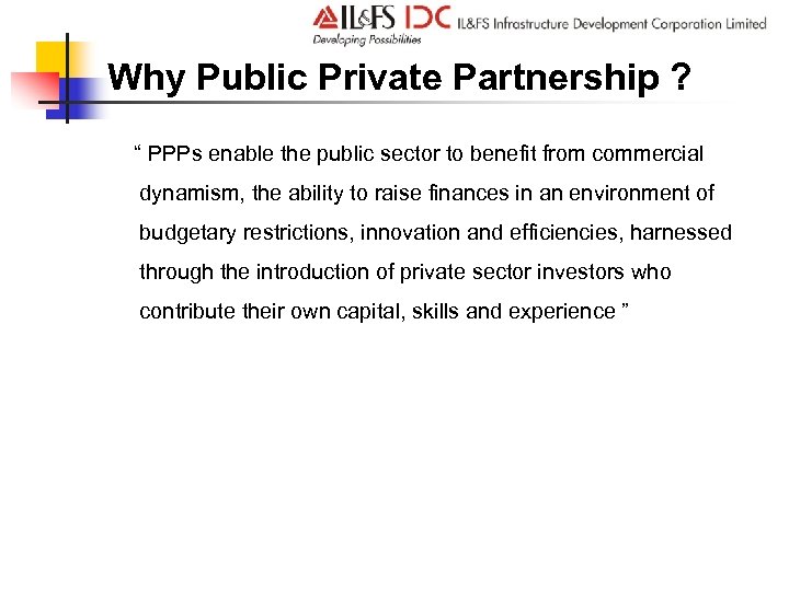 Why Public Private Partnership ? “ PPPs enable the public sector to benefit from