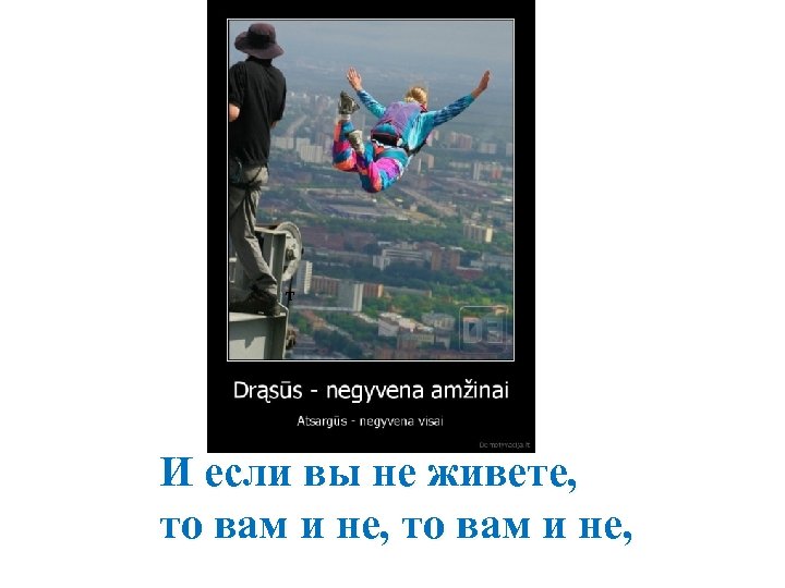 т И если вы не живете, то вам и не, 