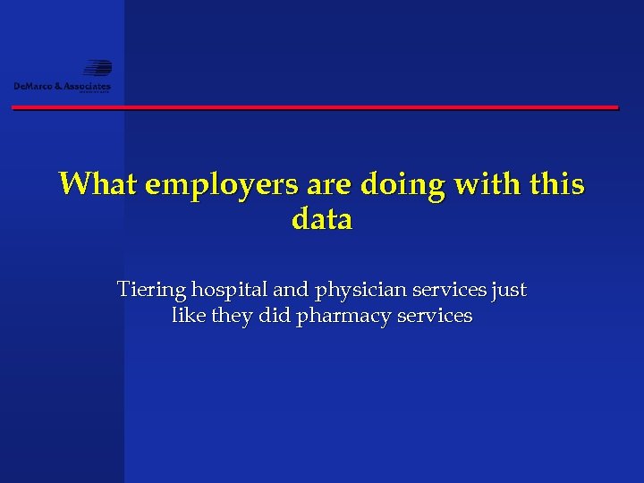 What employers are doing with this data Tiering hospital and physician services just like