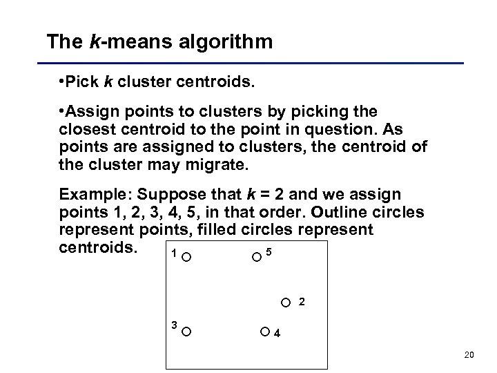 The k-means algorithm • Pick k cluster centroids. • Assign points to clusters by