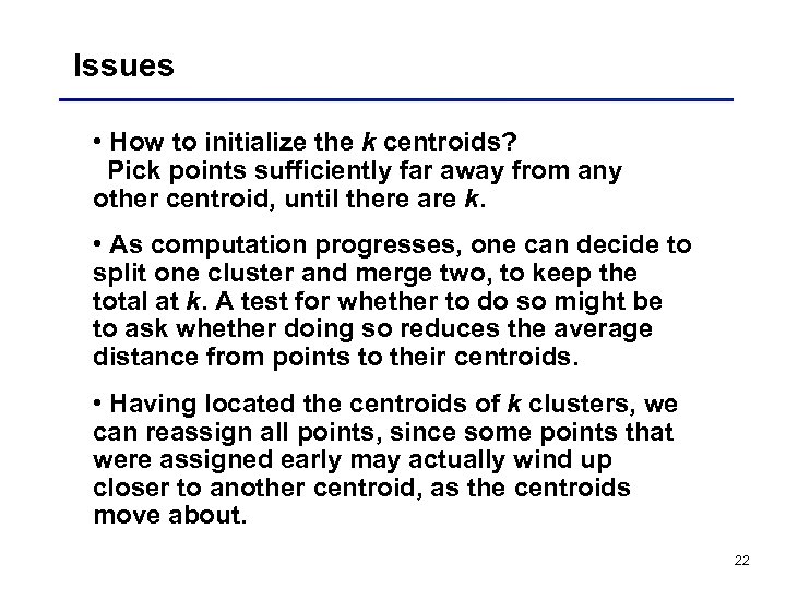 Issues • How to initialize the k centroids? Pick points sufficiently far away from