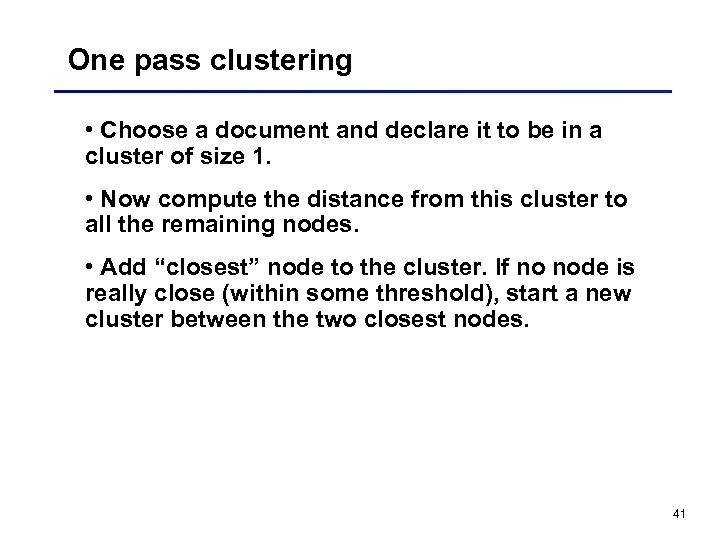 One pass clustering • Choose a document and declare it to be in a