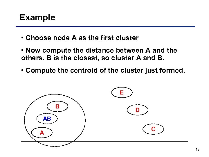 Example • Choose node A as the first cluster • Now compute the distance