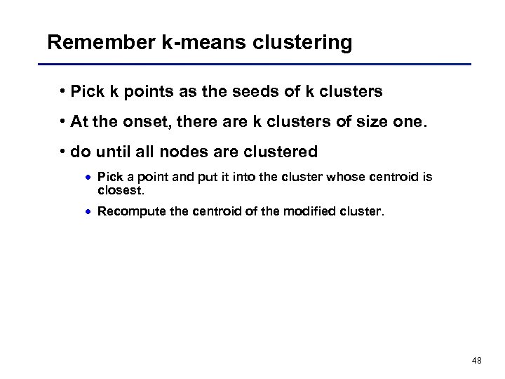Remember k-means clustering • Pick k points as the seeds of k clusters •