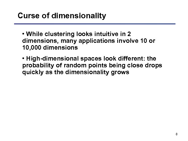 Curse of dimensionality • While clustering looks intuitive in 2 dimensions, many applications involve