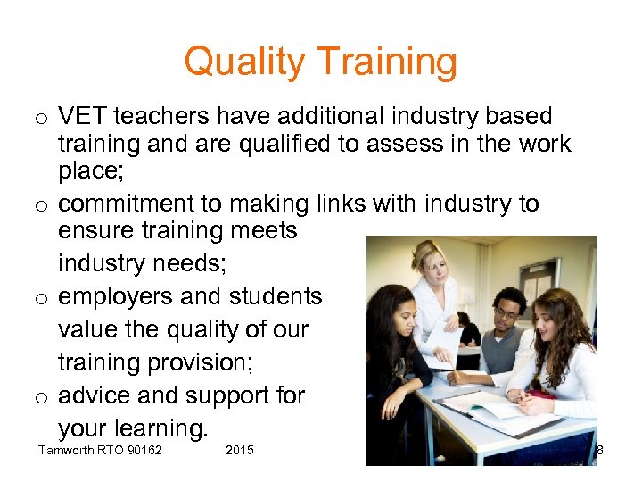 Quality Training o VET teachers have additional industry based training and are qualified to