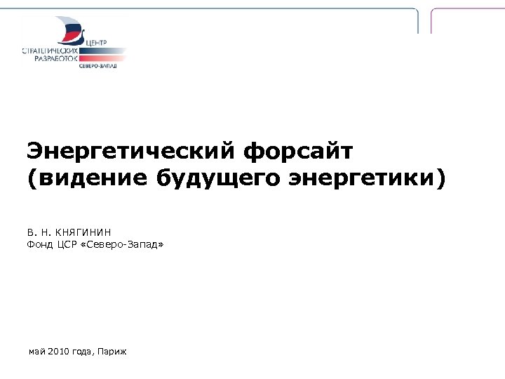 Энергетический форсайт (видение будущего энергетики) В. Н. КНЯГИНИН Фонд ЦСР «Северо-Запад» май 2010 года,