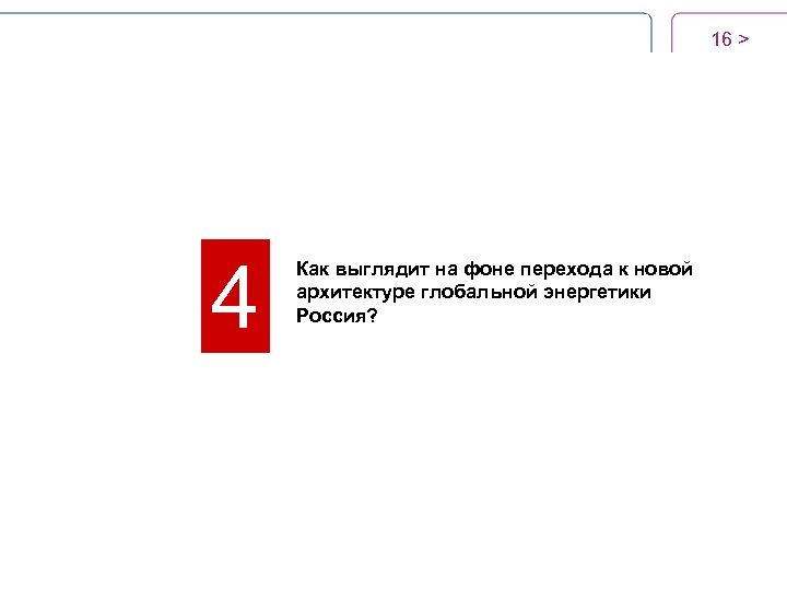 16 > 4 Как выглядит на фоне перехода к новой архитектуре глобальной энергетики Россия?