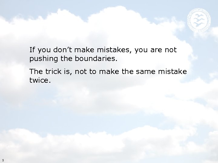 If you don’t make mistakes, you are not pushing the boundaries. The trick is,