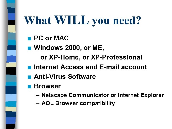 What WILL you need? n n n PC or MAC Windows 2000, or ME,