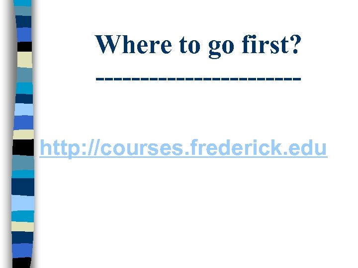 Where to go first? -----------http: //courses. frederick. edu 