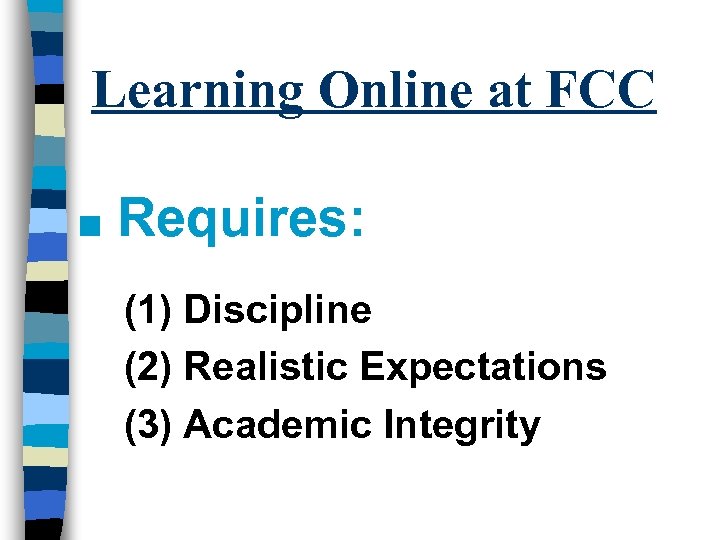 Learning Online at FCC n Requires: (1) Discipline (2) Realistic Expectations (3) Academic Integrity