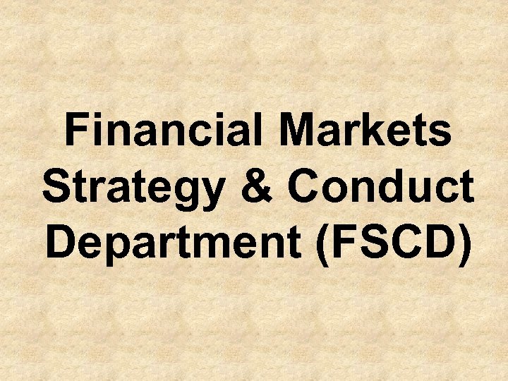 Financial Markets Strategy & Conduct Department (FSCD) 