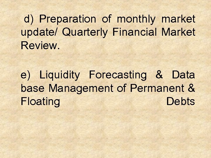 d) Preparation of monthly market update/ Quarterly Financial Market Review. e) Liquidity Forecasting