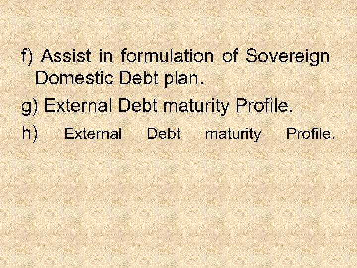 f) Assist in formulation of Sovereign Domestic Debt plan. g) External Debt maturity Profile.