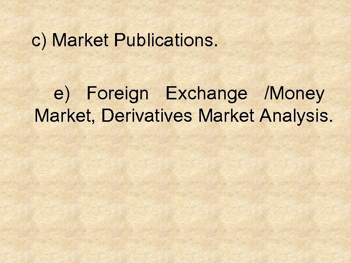  c) Market Publications. e) Foreign Exchange /Money Market, Derivatives Market Analysis. 