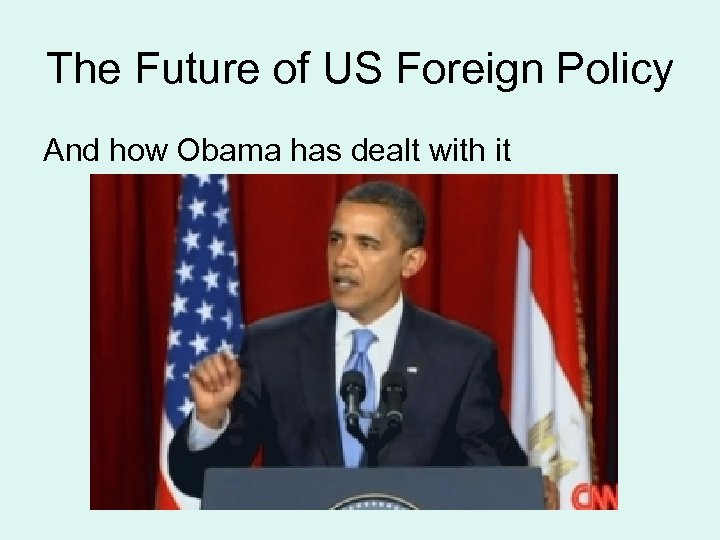 The Future of US Foreign Policy And how Obama has dealt with it 