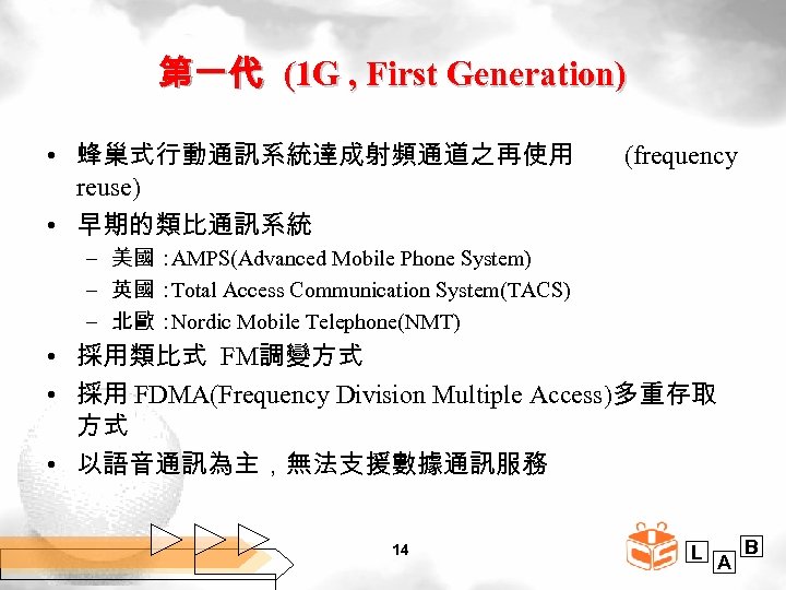 第一代 (1 G , First Generation) • 蜂巢式行動通訊系統達成射頻通道之再使用 reuse) • 早期的類比通訊系統 (frequency – 美國：