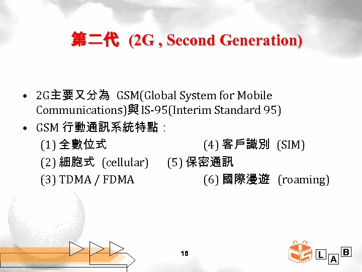 第二代 (2 G , Second Generation) • 2 G主要又分為 GSM(Global System for Mobile Communications)與