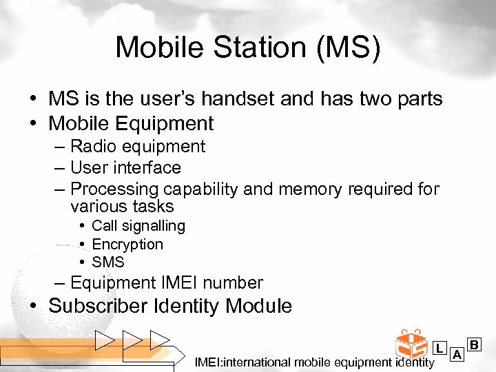 Mobile Station (MS) • MS is the user’s handset and has two parts •