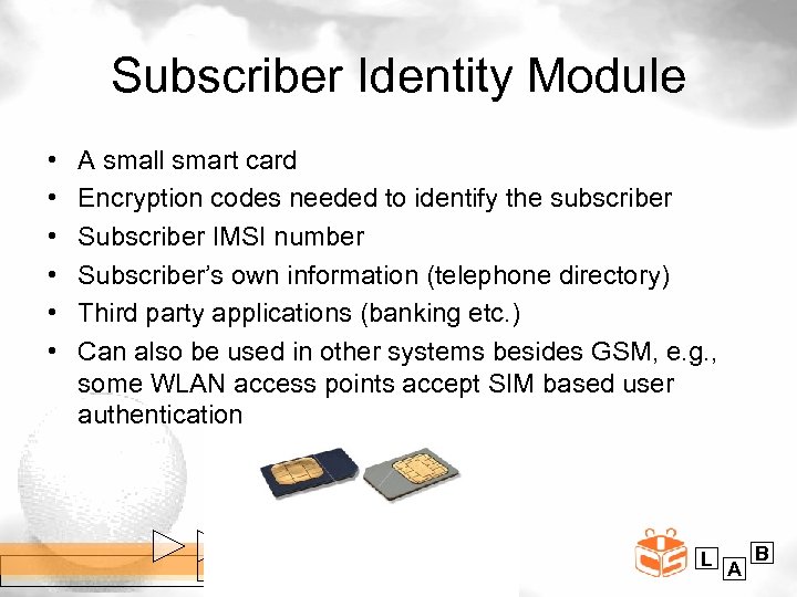 Subscriber Identity Module • • • A small smart card Encryption codes needed to