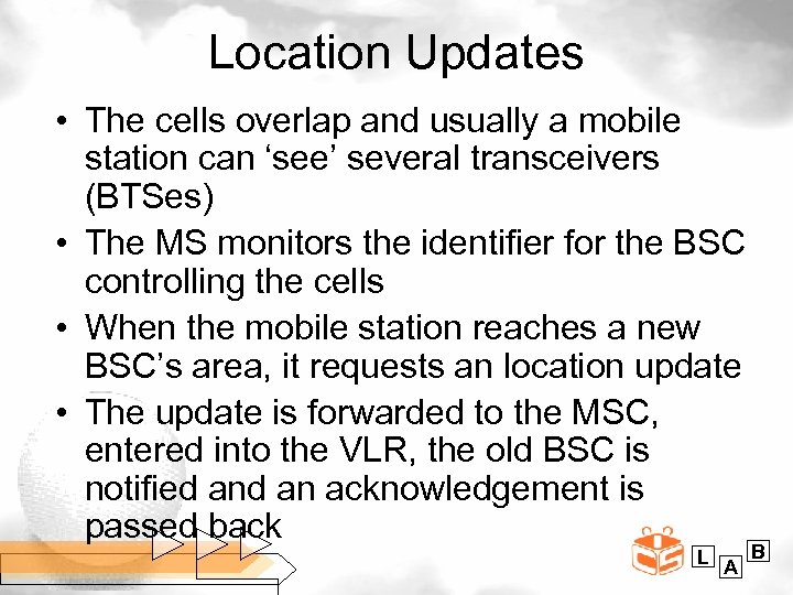 Location Updates • The cells overlap and usually a mobile station can ‘see’ several