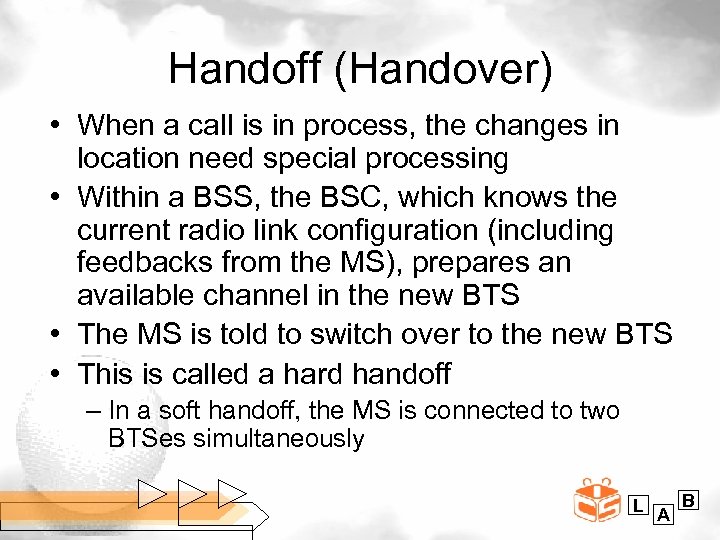 Handoff (Handover) • When a call is in process, the changes in location need