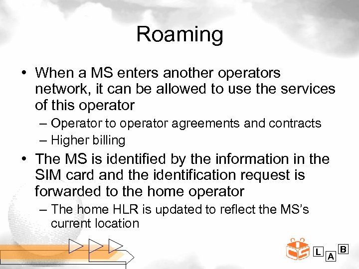 Roaming • When a MS enters another operators network, it can be allowed to