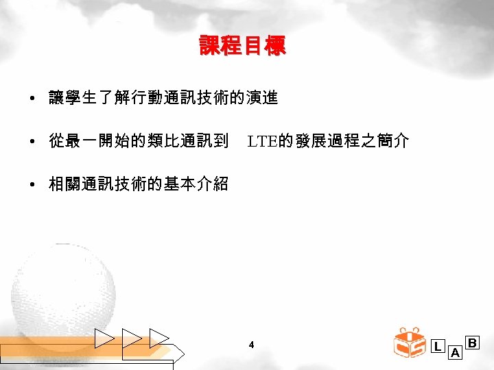 課程目標 • 讓學生了解行動通訊技術的演進 • 從最一開始的類比通訊到 LTE的發展過程之簡介 • 相關通訊技術的基本介紹 4 L A B 